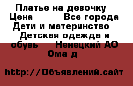 Платье на девочку › Цена ­ 700 - Все города Дети и материнство » Детская одежда и обувь   . Ненецкий АО,Ома д.